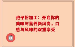 孢子粉加工：开启你的美味与营养新风尚，口感与风味的双重享受