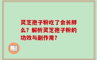 灵芝孢子粉吃了会长胖么？解析灵芝孢子粉的功效与副作用？