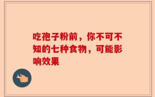 吃孢子粉前，你不可不知的七种食物，可能影响效果