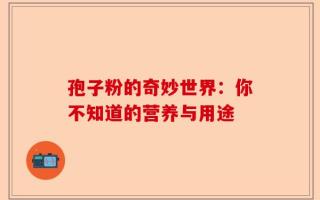 孢子粉的奇妙世界：你不知道的营养与用途