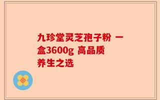 九珍堂灵芝孢子粉 一盒3600g 高品质养生之选