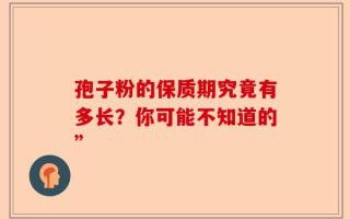 孢子粉的保质期究竟有多长？你可能不知道的”