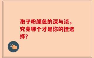 孢子粉颜色的深与淡，究竟哪个才是你的佳选择？