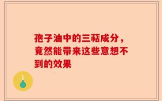孢子油中的三萜成分，竟然能带来这些意想不到的效果