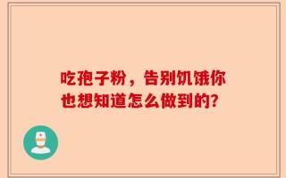 吃孢子粉，告别饥饿你也想知道怎么做到的？