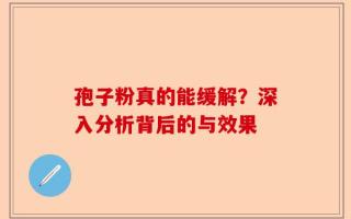 孢子粉真的能缓解？深入分析背后的与效果