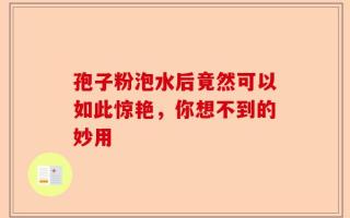 孢子粉泡水后竟然可以如此惊艳，你想不到的妙用