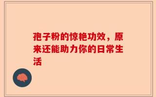 孢子粉的惊艳功效，原来还能助力你的日常生活