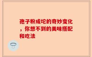 孢子粉成坨的奇妙变化，你想不到的美味搭配和吃法