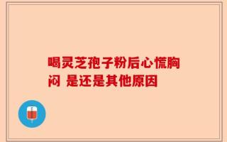 喝灵芝孢子粉后心慌胸闷 是还是其他原因