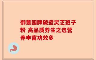 御蕈园牌破壁灵芝孢子粉 高品质养生之选营养丰富功效多