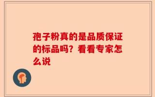 孢子粉真的是品质保证的标品吗？看看专家怎么说