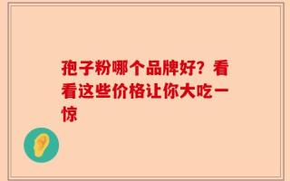 孢子粉哪个品牌好？看看这些价格让你大吃一惊