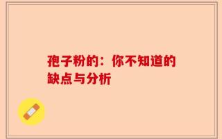 孢子粉的：你不知道的缺点与分析