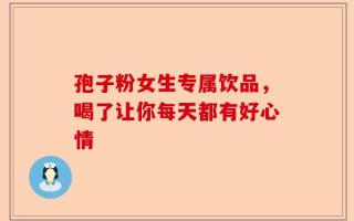 孢子粉女生专属饮品，喝了让你每天都有好心情