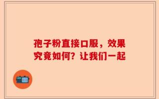 孢子粉直接口服，效果究竟如何？让我们一起