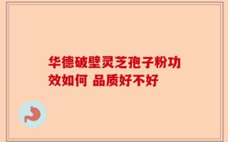 华德破壁灵芝孢子粉功效如何 品质好不好
