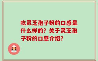 吃灵芝孢子粉的口感是什么样的？关于灵芝孢子粉的口感介绍？