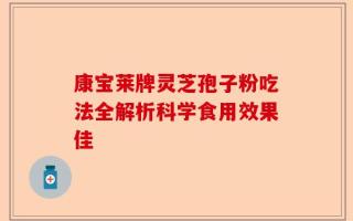 康宝莱牌灵芝孢子粉吃法全解析科学食用效果佳