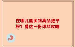 在哪儿能买到真品孢子粉？看这一份详尽攻略