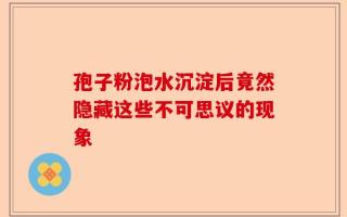 孢子粉泡水沉淀后竟然隐藏这些不可思议的现象