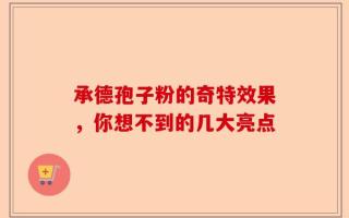 承德孢子粉的奇特效果，你想不到的几大亮点