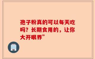 孢子粉真的可以每天吃吗？长期食用的，让你大开眼界”