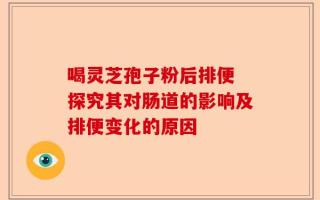 喝灵芝孢子粉后排便 探究其对肠道的影响及排便变化的原因