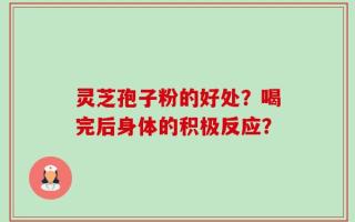 灵芝孢子粉的好处？喝完后身体的积极反应？