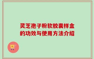 灵芝孢子粉软胶囊样盒的功效与使用方法介绍