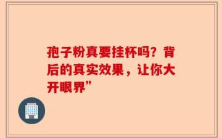 孢子粉真要挂杯吗？背后的真实效果，让你大开眼界”