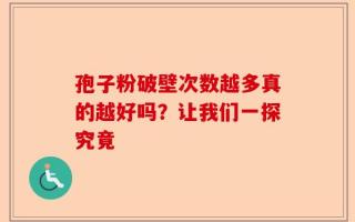孢子粉破壁次数越多真的越好吗？让我们一探究竟