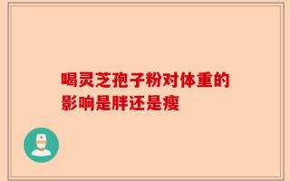 喝灵芝孢子粉对体重的影响是胖还是瘦