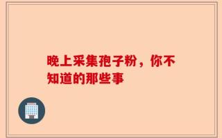 晚上采集孢子粉，你不知道的那些事