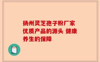 扬州灵芝孢子粉厂家 优质产品的源头 健康养生的保障