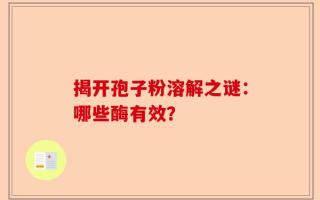 揭开孢子粉溶解之谜：哪些酶有效？