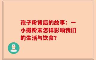 孢子粉背后的故事：一小撮粉末怎样影响我们的生活与饮食？