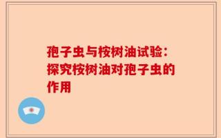孢子虫与桉树油试验：探究桉树油对孢子虫的作用