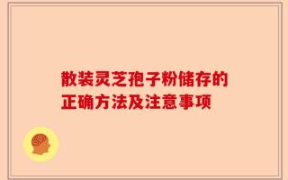 散装灵芝孢子粉储存的正确方法及注意事项