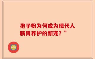 孢子粉为何成为现代人肠胃养护的新宠？”