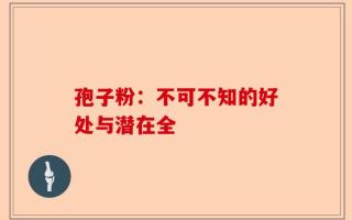 孢子粉：不可不知的好处与潜在全
