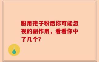服用孢子粉后你可能忽视的副作用，看看你中了几个？