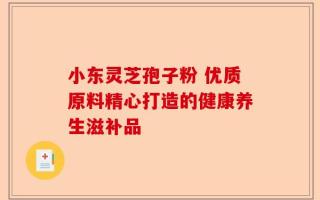 小东灵芝孢子粉 优质原料精心打造的健康养生滋补品