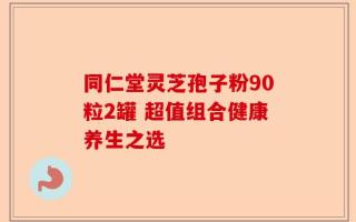 同仁堂灵芝孢子粉90粒2罐 超值组合健康养生之选