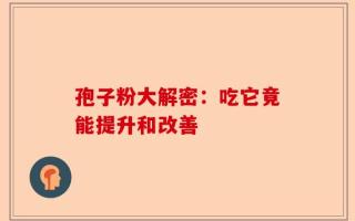 孢子粉大解密：吃它竟能提升和改善