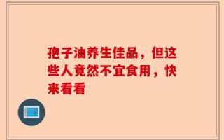 孢子油养生佳品，但这些人竟然不宜食用，快来看看