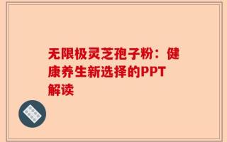 无限极灵芝孢子粉：健康养生新选择的PPT解读