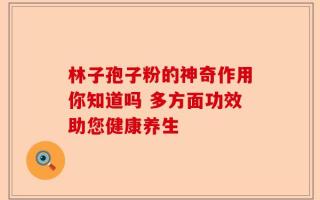 林子孢子粉的神奇作用你知道吗 多方面功效助您健康养生
