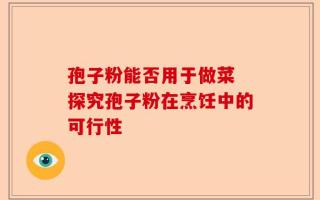 孢子粉能否用于做菜 探究孢子粉在烹饪中的可行性