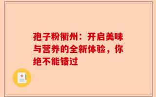 孢子粉衢州：开启美味与营养的全新体验，你绝不能错过